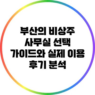 부산의 비상주 사무실 선택 가이드와 실제 이용 후기 분석