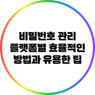 비밀번호 관리: 플랫폼별 효율적인 방법과 유용한 팁