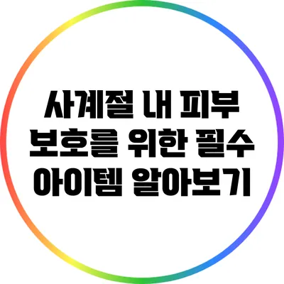 사계절 내 피부 보호를 위한 필수 아이템 알아보기