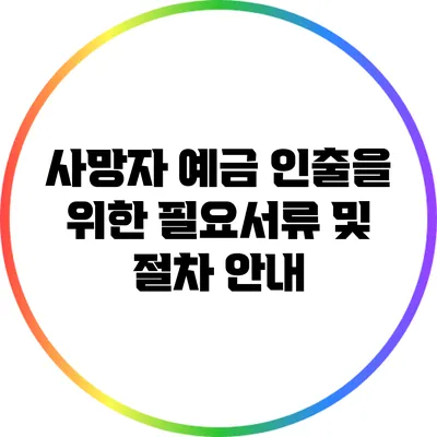 사망자 예금 인출을 위한 필요서류 및 절차 안내