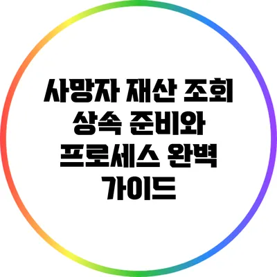 사망자 재산 조회: 상속 준비와 프로세스 완벽 가이드