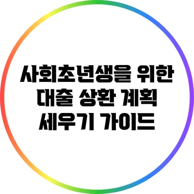 사회초년생을 위한 대출 상환 계획 세우기 가이드