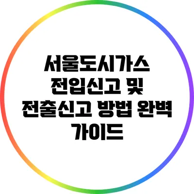 서울도시가스 전입신고 및 전출신고 방법 완벽 가이드