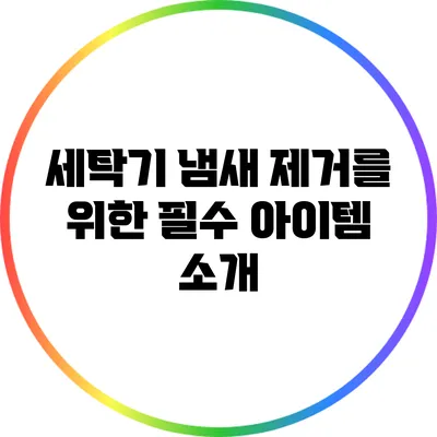 세탁기 냄새 제거를 위한 필수 아이템 소개