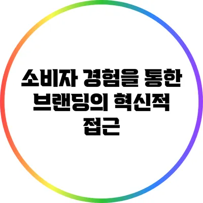 소비자 경험을 통한 브랜딩의 혁신적 접근