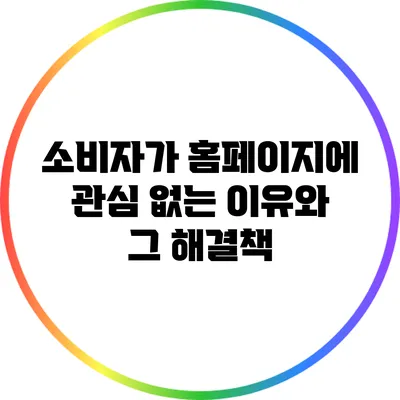 소비자가 홈페이지에 관심 없는 이유와 그 해결책