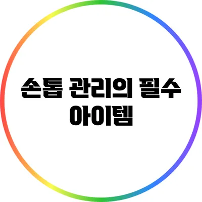 손톱 관리의 필수 아이템