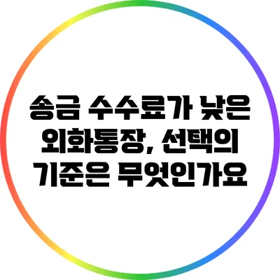 송금 수수료가 낮은 외화통장, 선택의 기준은 무엇인가요?