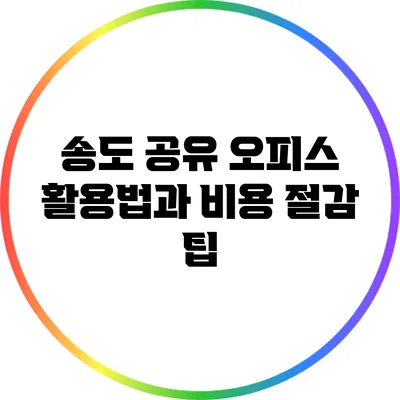 송도 공유 오피스 활용법과 비용 절감 팁