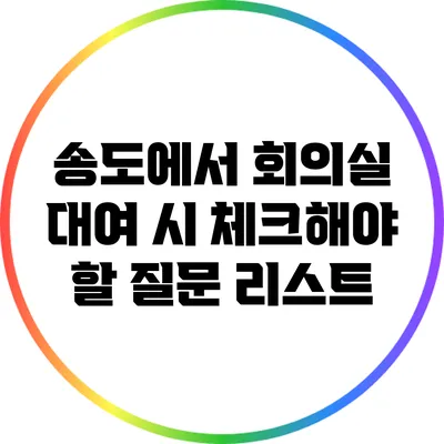 송도에서 회의실 대여 시 체크해야 할 질문 리스트