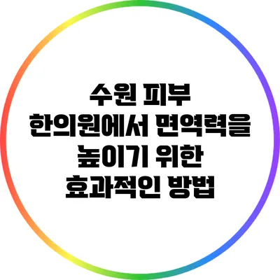 수원 피부 한의원에서 면역력을 높이기 위한 효과적인 방법