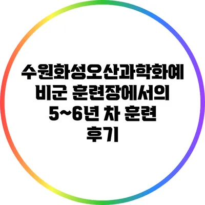 수원화성오산과학화예비군 훈련장에서의 5~6년 차 훈련 후기