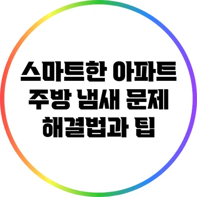 스마트한 아파트 주방 냄새 문제 해결법과 팁