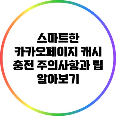 스마트한 카카오페이지 캐시 충전: 주의사항과 팁 알아보기
