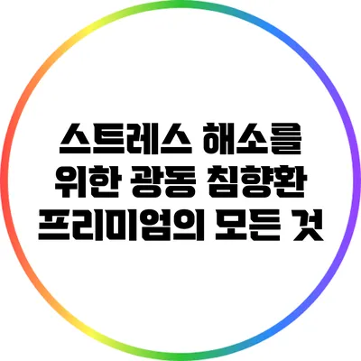 스트레스 해소를 위한 광동 침향환 프리미엄의 모든 것