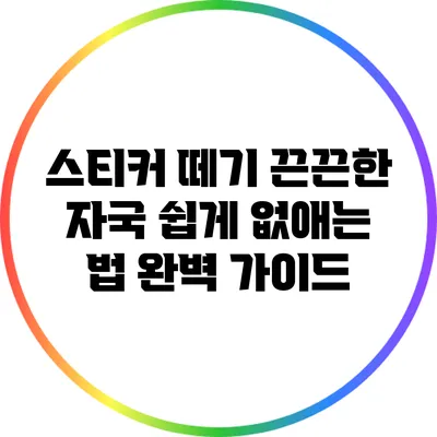 스티커 떼기: 끈끈한 자국 쉽게 없애는 법 완벽 가이드