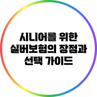 시니어를 위한 실버보험의 장점과 선택 가이드