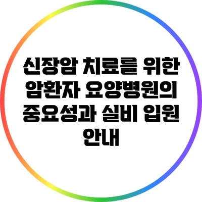 신장암 치료를 위한 암환자 요양병원의 중요성과 실비 입원 안내