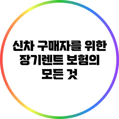 신차 구매자를 위한 장기렌트 보험의 모든 것
