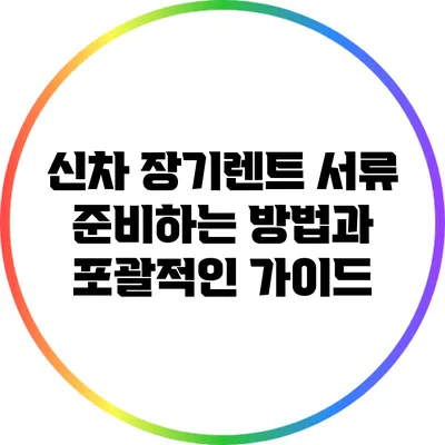 신차 장기렌트: 서류 준비하는 방법과 포괄적인 가이드
