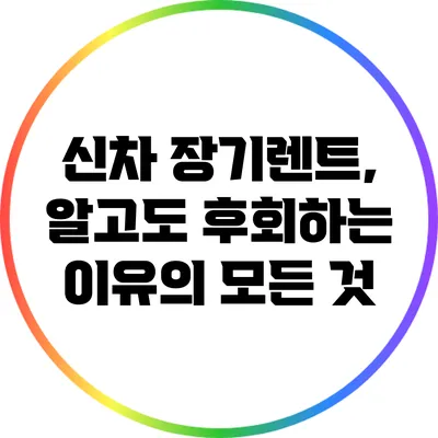 신차 장기렌트, 알고도 후회하는 이유의 모든 것