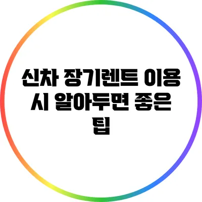 신차 장기렌트 이용 시 알아두면 좋은 팁