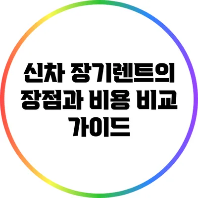신차 장기렌트의 장점과 비용 비교 가이드