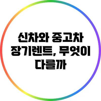 신차와 중고차 장기렌트, 무엇이 다를까?