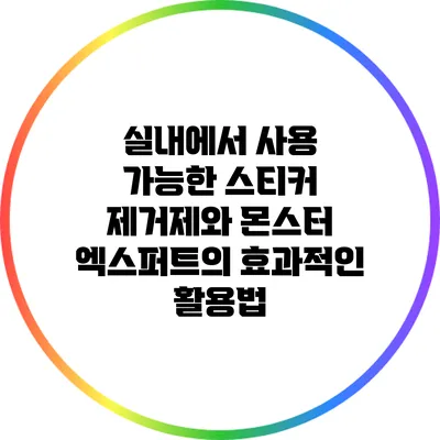 실내에서 사용 가능한 스티커 제거제와 몬스터 엑스퍼트의 효과적인 활용법