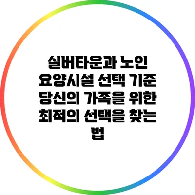 실버타운과 노인 요양시설 선택 기준: 당신의 가족을 위한 최적의 선택을 찾는 법