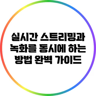실시간 스트리밍과 녹화를 동시에 하는 방법: 완벽 가이드
