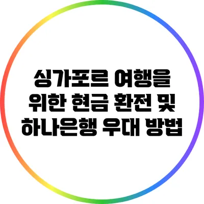 싱가포르 여행을 위한 현금 환전 및 하나은행 우대 방법