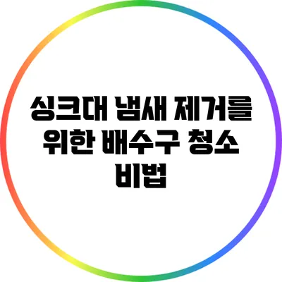 싱크대 냄새 제거를 위한 배수구 청소 비법