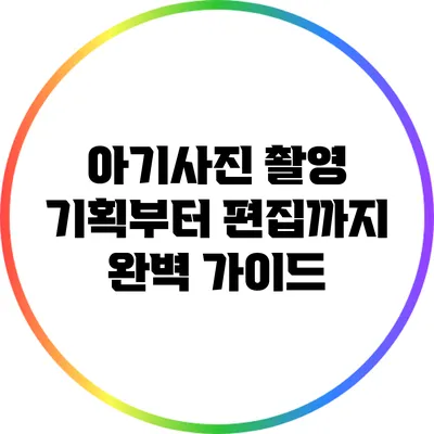 아기사진 촬영 기획부터 편집까지 완벽 가이드