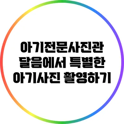 아기전문사진관 달음에서 특별한 아기사진 촬영하기