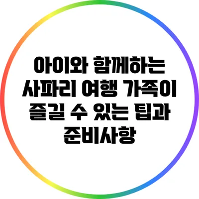 아이와 함께하는 사파리 여행: 가족이 즐길 수 있는 팁과 준비사항