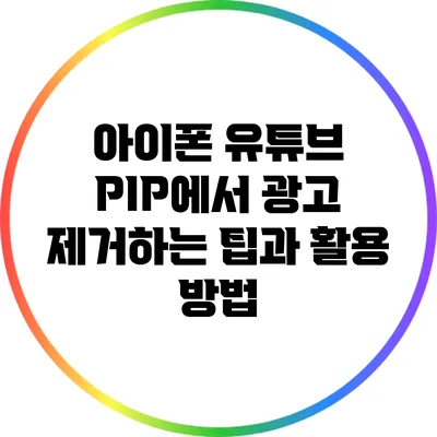 아이폰 유튜브 PIP에서 광고 제거하는 팁과 활용 방법
