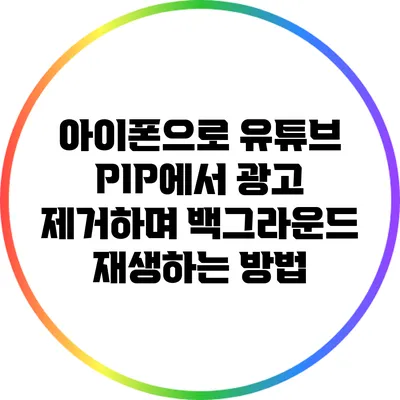 아이폰으로 유튜브 PIP에서 광고 제거하며 백그라운드 재생하는 방법