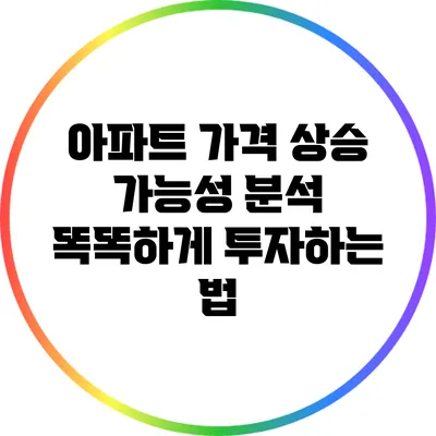 아파트 가격 상승 가능성 분석: 똑똑하게 투자하는 법