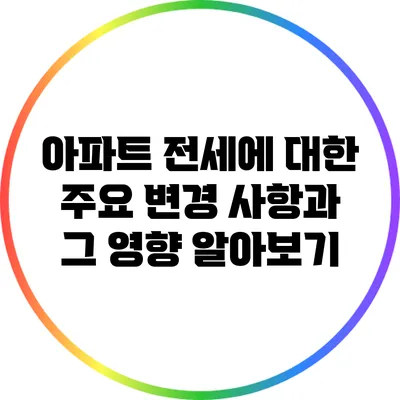 아파트 전세에 대한 주요 변경 사항과 그 영향 알아보기