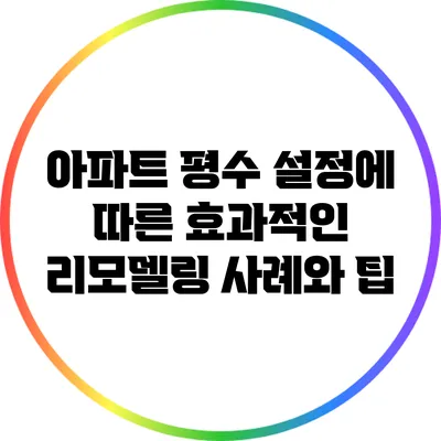 아파트 평수 설정에 따른 효과적인 리모델링 사례와 팁