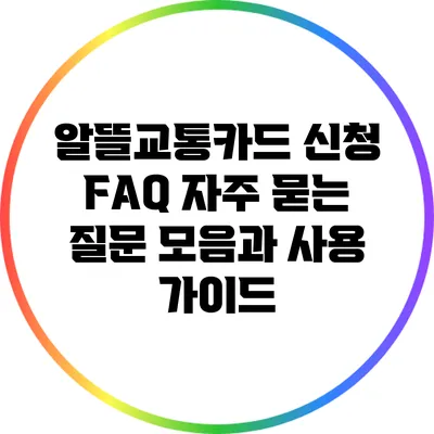 알뜰교통카드 신청 FAQ: 자주 묻는 질문 모음과 사용 가이드