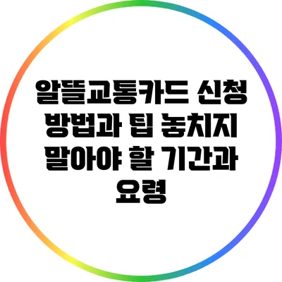 알뜰교통카드 신청 방법과 팁: 놓치지 말아야 할 기간과 요령