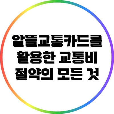 알뜰교통카드를 활용한 교통비 절약의 모든 것