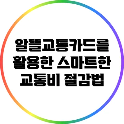 알뜰교통카드를 활용한 스마트한 교통비 절감법