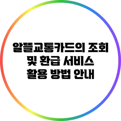 알뜰교통카드의 조회 및 환급 서비스 활용 방법 안내