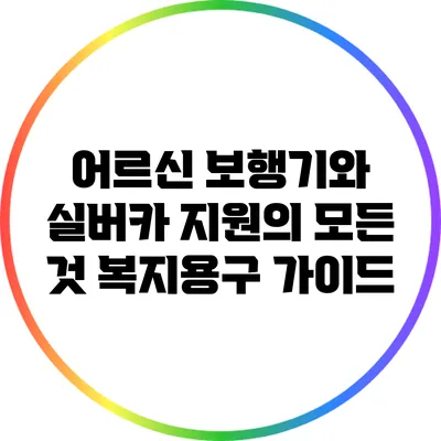 어르신 보행기와 실버카 지원의 모든 것: 복지용구 가이드
