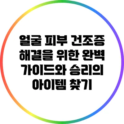 얼굴 피부 건조증 해결을 위한 완벽 가이드와 승리의 아이템 찾기