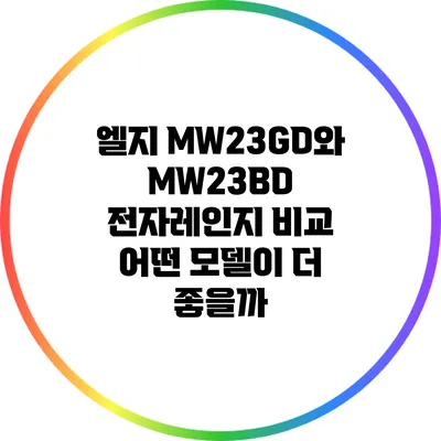 엘지 MW23GD와 MW23BD 전자레인지 비교: 어떤 모델이 더 좋을까?