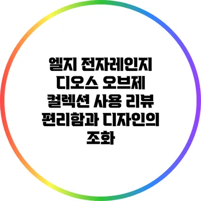 엘지 전자레인지 디오스 오브제 컬렉션 사용 리뷰: 편리함과 디자인의 조화